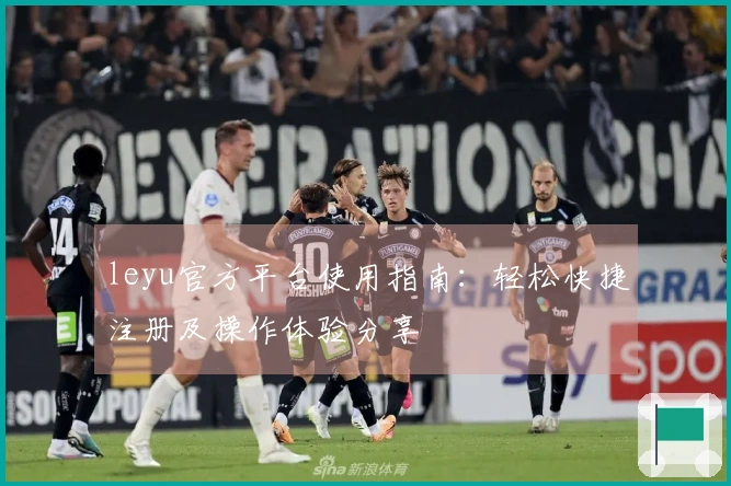 leyu官方平台使用指南：轻松快捷注册及操作体验分享