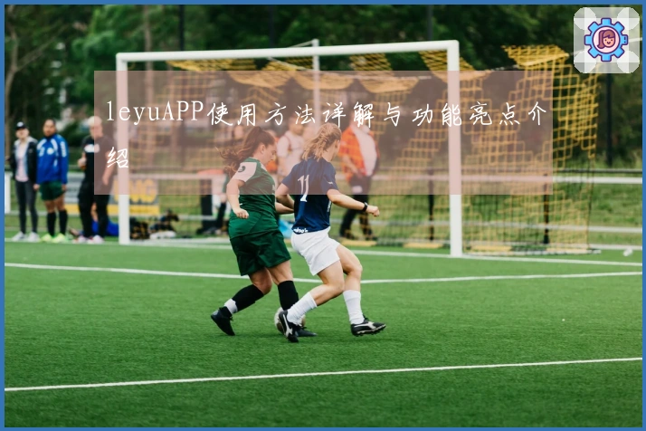 leyuAPP使用方法详解与功能亮点介绍