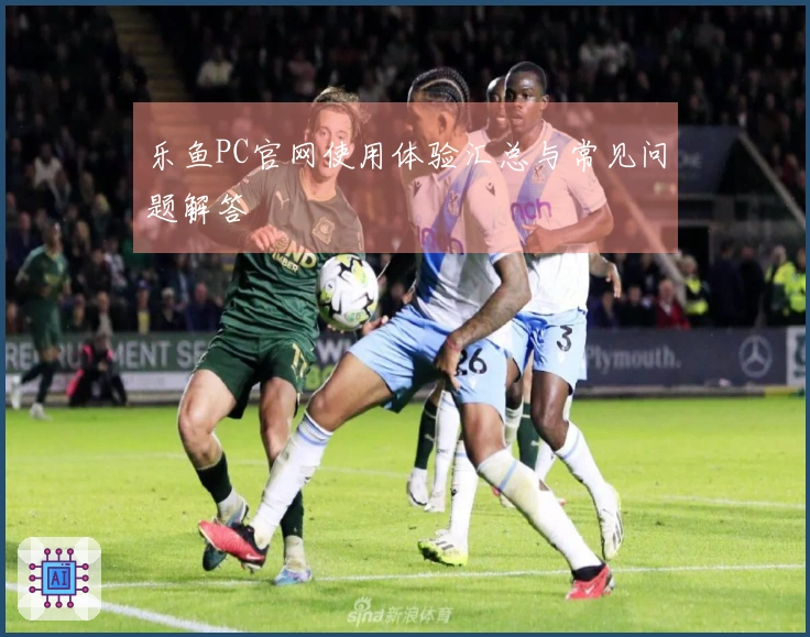 乐鱼PC官网使用体验汇总与常见问题解答