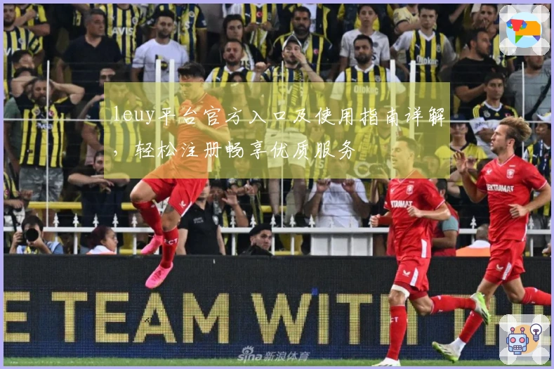 leuy平台官方入口及使用指南详解,轻松注册畅享优质服务