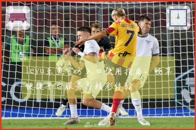 leyu乐鱼官方入口使用指南，畅享便捷平台服务与精彩体验